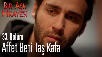 Affet beni taş kafa - Bir Aşk Hikayesi 33. Bölüm