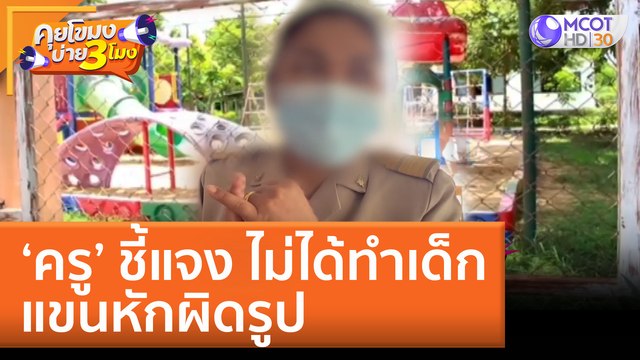 'ครู' ชี้แจง ไม่ได้ทำเด็กแขนหักผิดรูป (5 ก.ค. 65) คุยโขมงบ่าย 3 โมง