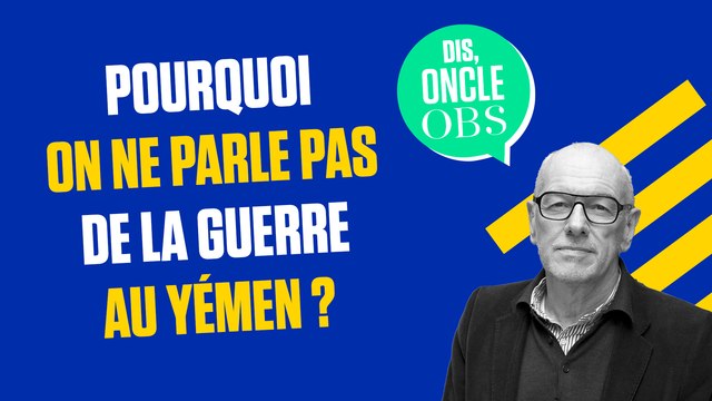Dis Oncle Obs... Pourquoi on ne parle pas de la guerre au Yémen ?