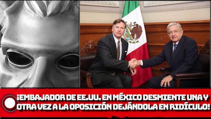 Embajador de EE.UU. en México desmiente una y otra vez a la oposición dejándola en ridículo