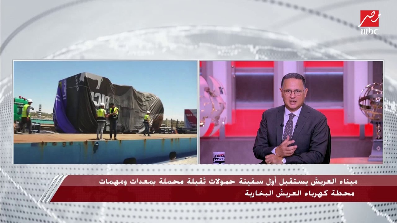 رئيس المنطقة الاقتصادية لقناة السويس يكشف تفاصيل استقبال ميناء العريش أول سفينة حمولات ثقيلة محملة بمعدات ومهمات محطة كهرباء العريش البخارية