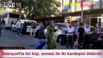 Esenyurt'ta bir kişi, annesi ile iki kardeşini öldürdü