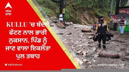 Kullu 'ਚ ਬੱਦਲ ਫੱਟਣ ਨਾਲ ਭਾਰੀ ਨੁਕਸਾਨ, ਪਿੰਡ ਨੂੰ ਜਾਣ ਵਾਲਾ ਇਕਲੌਤਾ ਪੁਲ ਤਬਾਹ