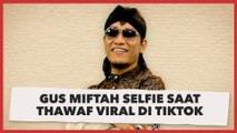 Gus Miftah Selfie Saat Thawaf Viral di Tiktok, Helmi Felis Tak Habis Pikir