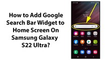 How to Add Google Search Bar Widget to Home Screen On Samsung Galaxy S22 Ultra?