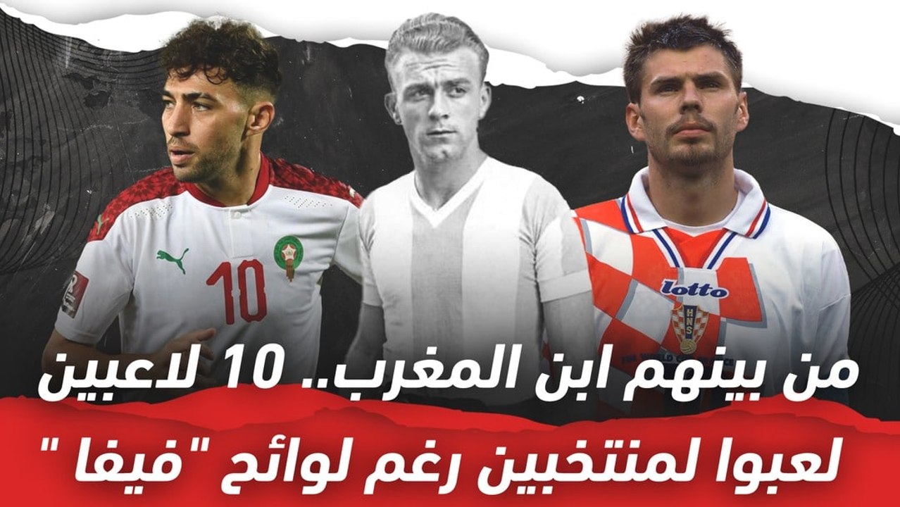 من بينهم ابن المغرب   10 لاعبين لعبوا لمنتخبين رغم لوائح فيفا