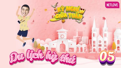 Du Lịch Kỳ Thú | Kỳ Nghỉ Giữa Tuần - Tập 05