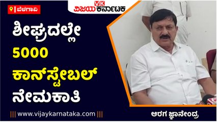 ಬೆಳಗಾವಿ-ಶೀಘ್ರದಲ್ಲೇ 5000 ಕಾನ್‌ಸ್ಟೇಬಲ್‌ ನೇಮಕಾತಿ- ಆರಗ ಜ್ಞಾನೇಂದ್ರ