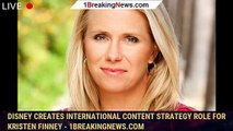 Disney Creates International Content Strategy Role For Kristen Finney - 1breakingnews.com