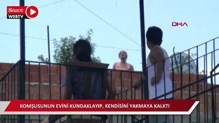 Tartıştığı komşusunun evini kundaklayıp, kendisini yakmaya kalktı; operasyonla yakalandı