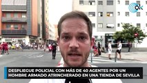 Despliegue policial con más de 40 agentes por un hombre armado atrincherado en una tienda de Sevilla