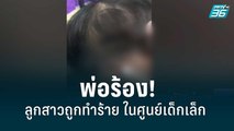 พ่อร้องลูกสาว 2 ขวบ ถูกทำร้ายจากศูนย์เด็กเล็ก พบเลือดคั่งในสมอง | เที่ยงทันข่าว | 8 ก.ค. 65