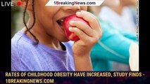 Rates of childhood obesity have increased, study finds - 1breakingnews.com