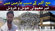 Live From Arafat: Extraordinary enthusiasm among the pilgrims due to Hajj e Akbar