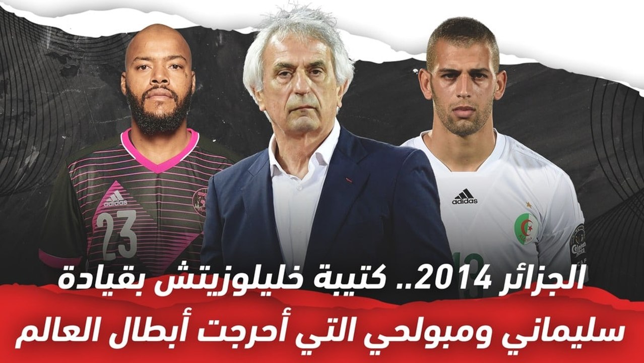 الجزائر 2014   كتيبة خليلوزيتش بقيادة سليماني ومبولحي التي أحرجت أبطال العالم