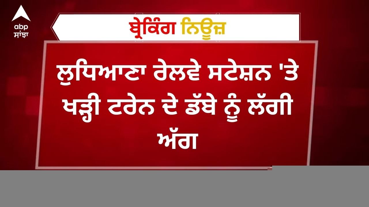 Breaking News: ਲੁਧਿਆਣਾ ਰੇਲਵੇ ਸਟੇਸ਼ਨ 'ਤੇ ਖੜ੍ਹੀ ਟਰੇਨ ਦੇ ਡੱਬੇ ਨੂੰ ਲੱਗੀ ਅੱਗ