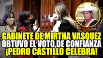 ¡CASTILLO FESTEJA! GABINETE MINISTERIAL DE MIRTHA VÁSQUEZ LOGRÓ VOTO DE CONFIANZA DEL CONGRESO