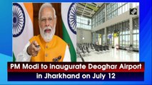 PM Modi to inaugurate Deoghar Airport in Jharkhand on July 12