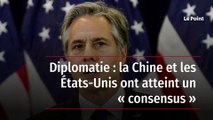 Diplomatie : la Chine et les États-Unis ont atteint un « consensus »