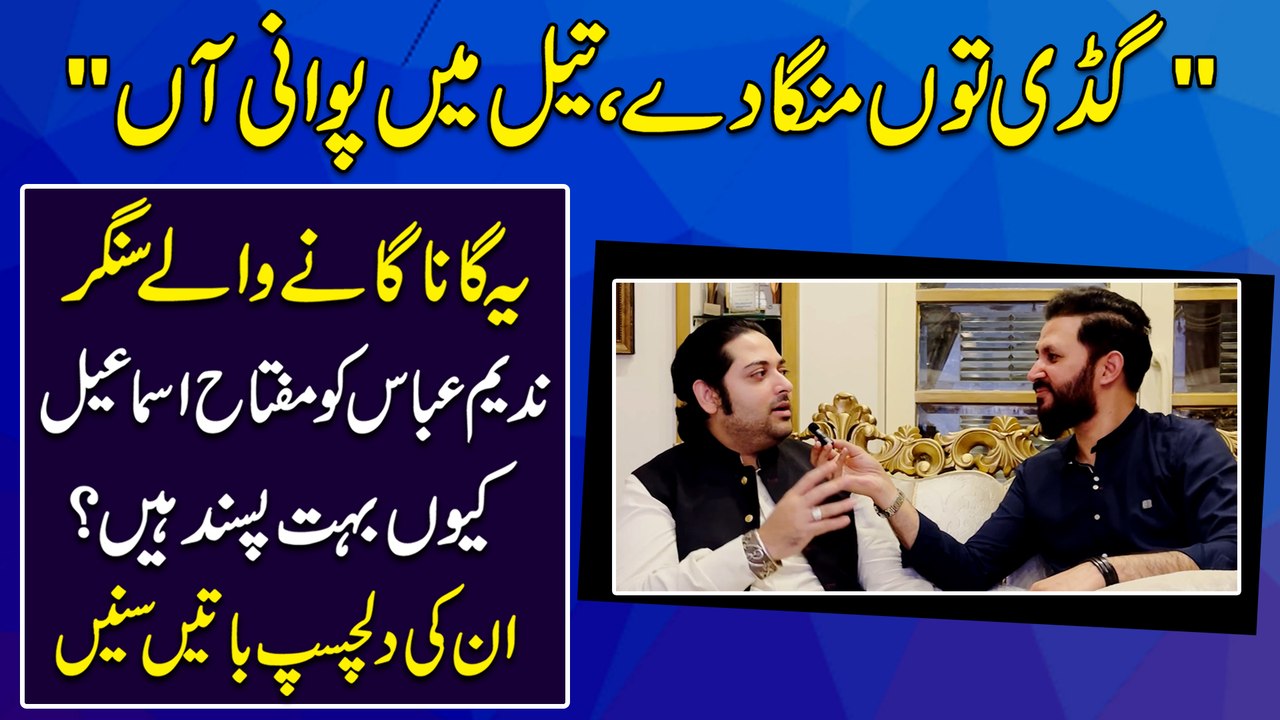 "Gaddi Tu manga de, Teil mein pawani aa" Ye gana ganay walay singer Nadeem Abbas ko Miftah Ismail keu bohat pasand hain? Inki dilchasp baatei sunei