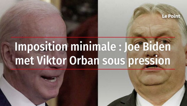 Imposition minimale : Joe Biden met Viktor Orban sous pression