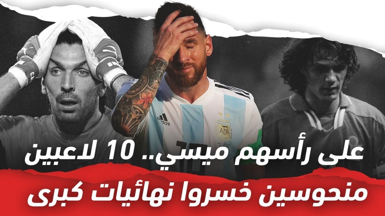 على رأسهم ميسي..  10 لاعبين منحوسين خسروا نهائيات كبرى