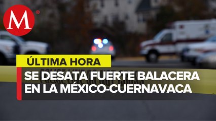 Reportan fuerte balacera en carretera México-Cuernavaca