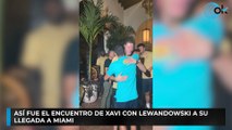 Así fue el encuentro de Xavi con Lewandowski a su llegada a Miami