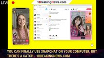 You Can Finally Use Snapchat on Your Computer, but There's a Catch - 1BREAKINGNEWS.COM