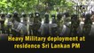 Heavy military deployment outside Sri Lanka PM's residence