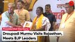 Droupadi Murmu Holds Meeting With Rajasthan BJP MLAs, MPs