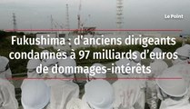 Fukushima : d’anciens dirigeants condamnés à 97 milliards d’euros de dommages-intérêts