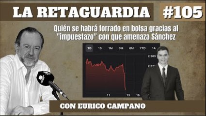 La Retaguardia #105: Quién se habrá forrado en bolsa gracias al "impuestazo" con que amenaza Sánchez