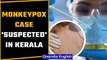 Monkeypox: Suspected case of the viral zoonotic disease found in Kerala | Oneindia news *News