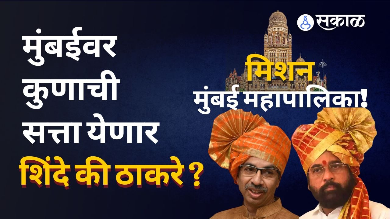 Mumbai महापालिकेचा गड ठाकरेंची शिवसेना राखणार की शिंदेंची शिवसेना बाजी मारणार?| Sakal