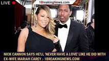 Nick Cannon says he'll 'never have a love' like he did with ex-wife Mariah Carey - 1breakingnews.com