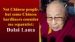Not Chinese people, but some Chinese hardliners consider me separatist: Dalai Lama