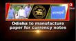 Indian Reserve Bank Proposes to Establish Paper factory for currency notes in Balasore.