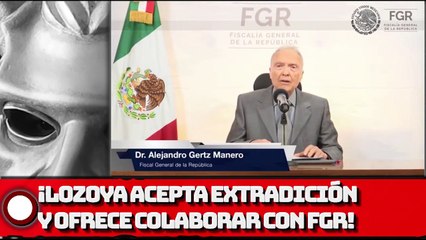 ¡Lozoya acepta extradición a México y ofrece colaborar con la FGR!