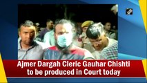 Ajmer Dargah Cleric Gauhar Chishti to be produced in Court today