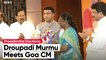 Droupadi Murmu Meets CM Pramod Sawant To Seek Support In Presidential Election
