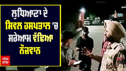 ਲੁਧਿਆਣਾ ਦੇ ਸਿਵਲ ਹਸਪਤਾਲ 'ਚ ਸਰੇਆਮ ਵੱਢਿਆ ਨੌਜਵਾਨ