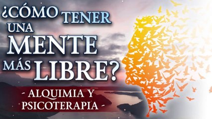 ¿Cómo tener una Mente más Libre? - Alquimia y Psicoterapia
