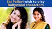 Sai Pallavi Aims To Play Bollywood Characters