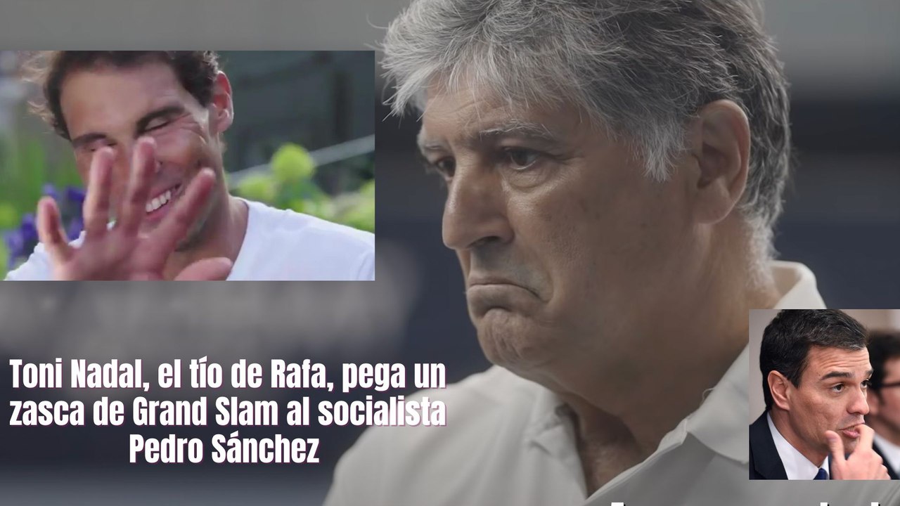 Toni Nadal, el tío de Rafa, pega un zasca de Grand Slam al socialista Pedro Sánchez y todos se parten la caja de risa