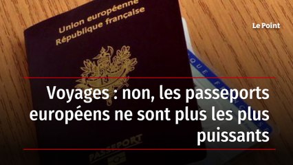 Voyages : non, les passeports européens ne sont plus les plus puissants