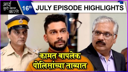 Aai Kuthe Kay Karte | 16th July Episode Highlights | कामत बापलेक पोलिसांच्या ताब्यात | Star Pravah