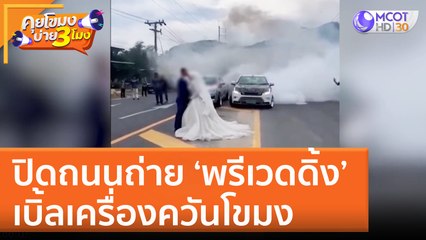 ปิดถนนถ่าย ‘พรีเวดดิ้ง’ เบิ้ลเครื่องควันโขมง (18 ก.ค. 65) คุยโขมงบ่าย 3 โมง