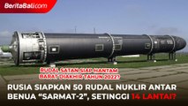 50 Unit Rudal Nuklir SATAN-2 Milik Rusia, Siap Hantam Barat Pada Akhir Tahun 2022?