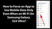 How to Force an App to Use Mobile Data Only Even When on Wi-Fi On Samsung Galaxy S22 Ultra?